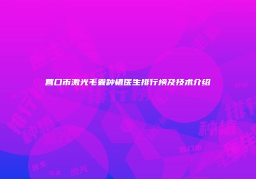 营口市激光毛囊种植医生排行榜及技术介绍