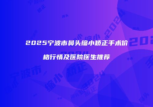 2025宁波市鼻头缩小矫正手术价格行情及医院医生推荐