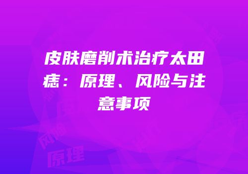 皮肤磨削术治疗太田痣：原理、风险与注意事项