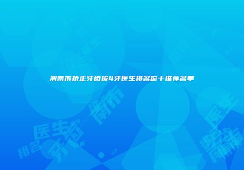 渭南市矫正牙齿拔4牙医生排名前十推荐名单