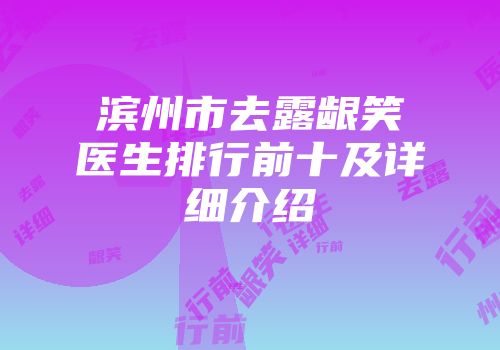 滨州市去露龈笑医生排行前十及详细介绍