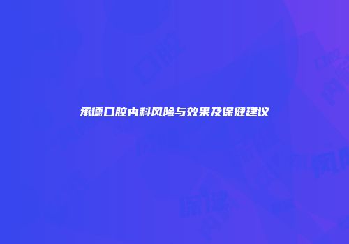承德口腔内科风险与效果及保健建议