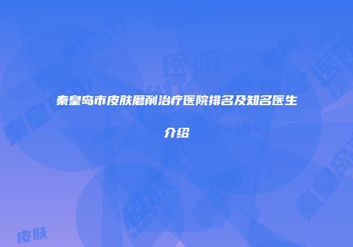 秦皇岛市皮肤磨削治疗医院排名及知名医生介绍