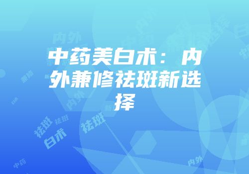 中药美白术：内外兼修祛斑新选择