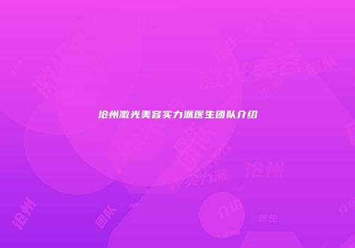 沧州激光美容实力派医生团队介绍