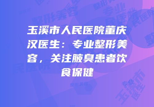 玉溪市人民医院董庆汉医生：专业整形美容，关注腋臭患者饮食保健