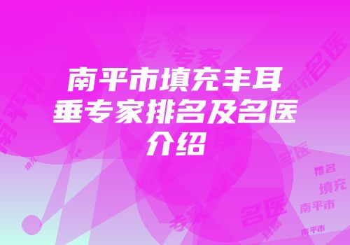 南平市填充丰耳垂专家排名及名医介绍