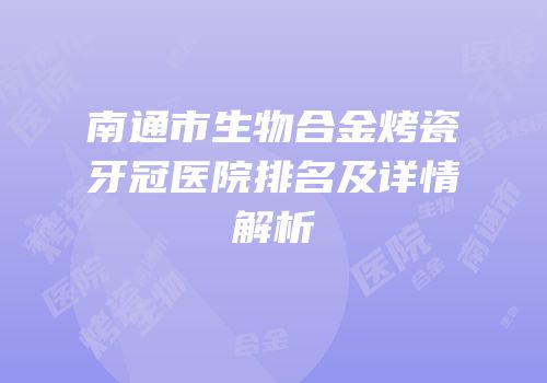 南通市生物合金烤瓷牙冠医院排名及详情解析