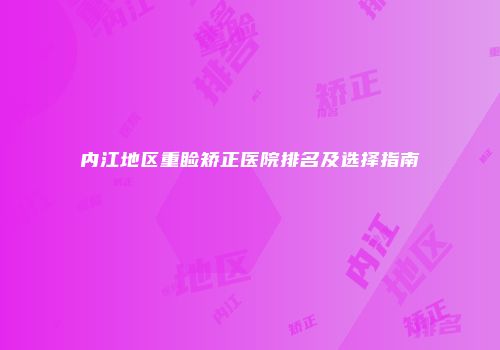 内江地区重睑矫正医院排名及选择指南
