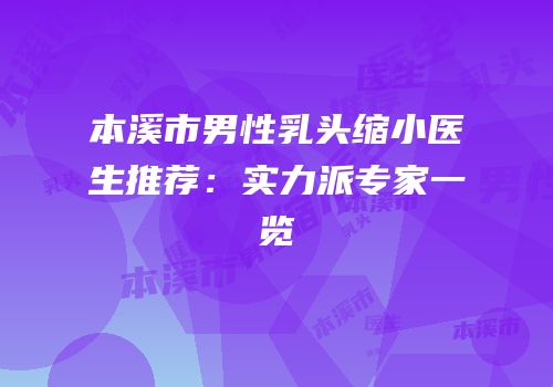 本溪市男性乳头缩小医生推荐：实力派专家一览