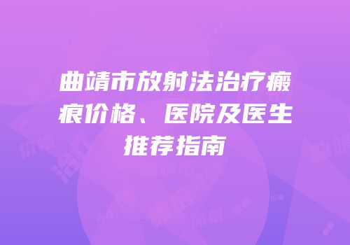 曲靖市放射法治疗瘢痕价格、医院及医生推荐指南