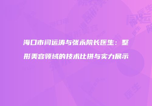 海口市闫运涛与张永院长医生：整形美容领域的技术比拼与实力展示