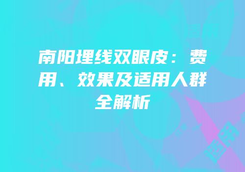 南阳埋线双眼皮：费用、效果及适用人群全解析