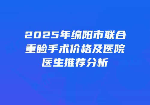 2025年绵阳市联合重睑手术价格及医院医生推荐分析