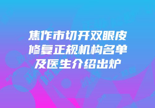 焦作市切开双眼皮修复正规机构名单及医生介绍出炉