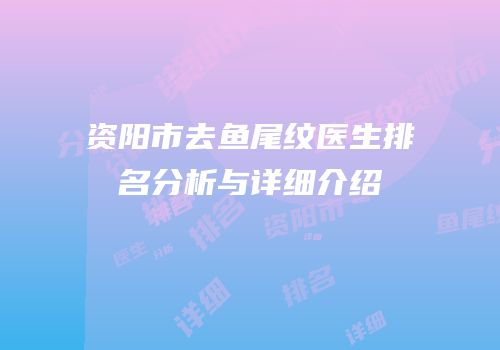 资阳市去鱼尾纹医生排名分析与详细介绍