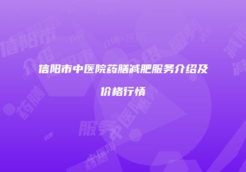 信阳市中医院药膳减肥服务介绍及价格行情