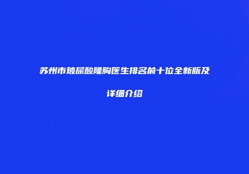 苏州市玻尿酸隆胸医生排名前十位全新版及详细介绍