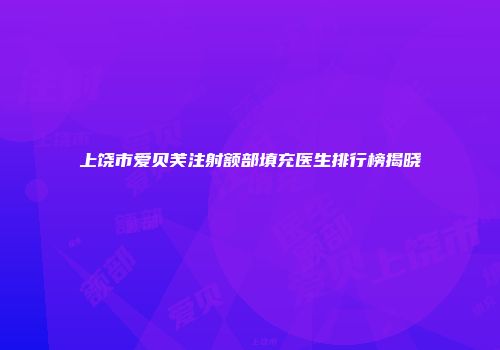 上饶市爱贝芙注射额部填充医生排行榜揭晓