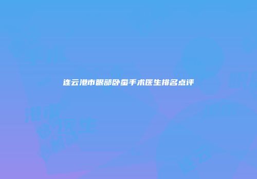 连云港市眼部卧蚕手术医生排名点评
