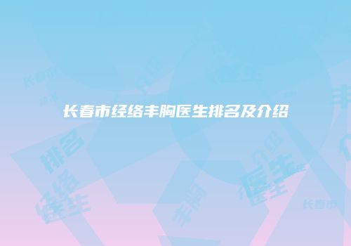 长春市经络丰胸医生排名及介绍