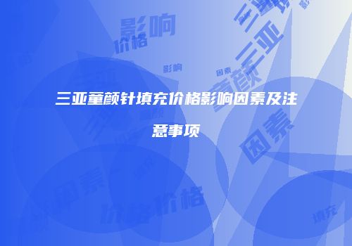 三亚童颜针填充价格影响因素及注意事项