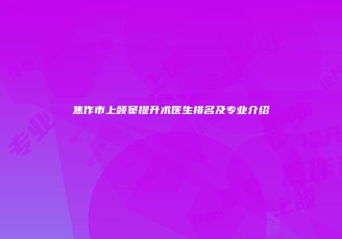 焦作市上颌窦提升术医生排名及专业介绍