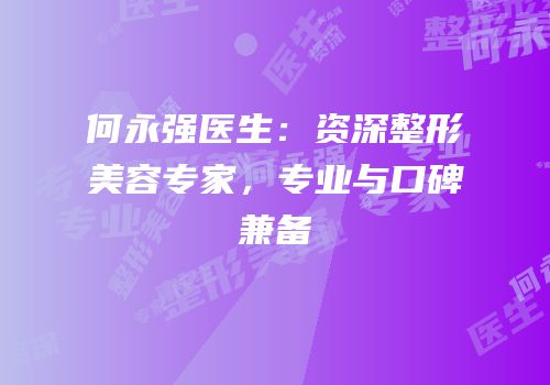 何永强医生：资深整形美容专家，专业与口碑兼备