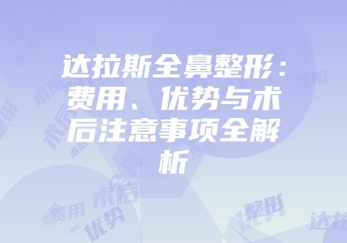 达拉斯全鼻整形：费用、优势与术后注意事项全解析