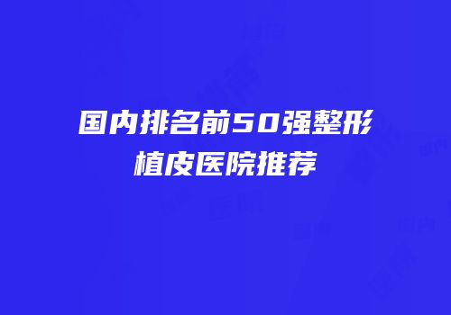 国内排名前50强整形植皮医院推荐