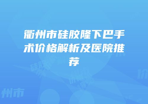衢州市硅胶隆下巴手术价格解析及医院推荐