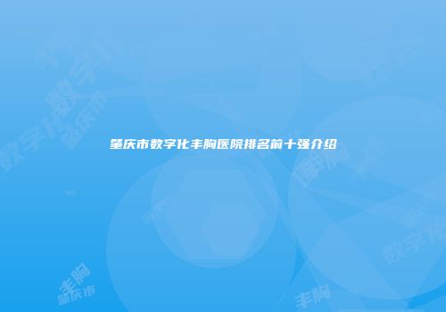 肇庆市数字化丰胸医院排名前十强介绍