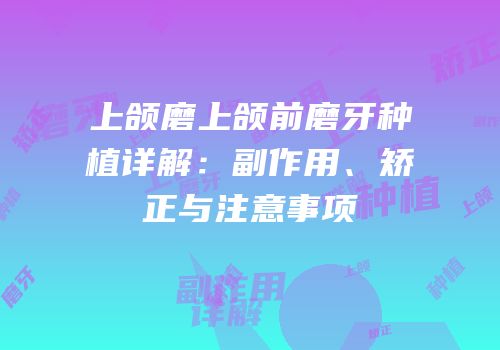 上颌磨上颌前磨牙种植详解：副作用、矫正与注意事项