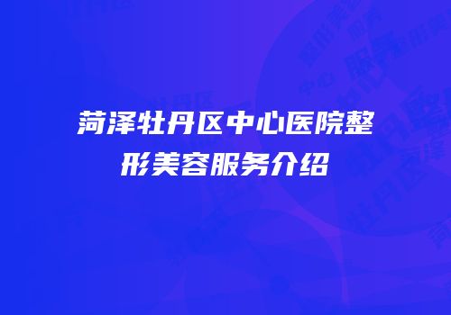 菏泽牡丹区中心医院整形美容服务介绍