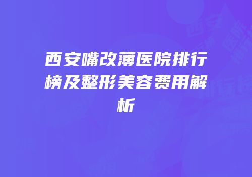西安嘴改薄医院排行榜及整形美容费用解析