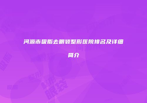 河源市吸脂去眼袋整形医院排名及详细简介
