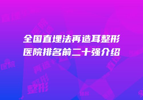 全国直埋法再造耳整形医院排名前二十强介绍