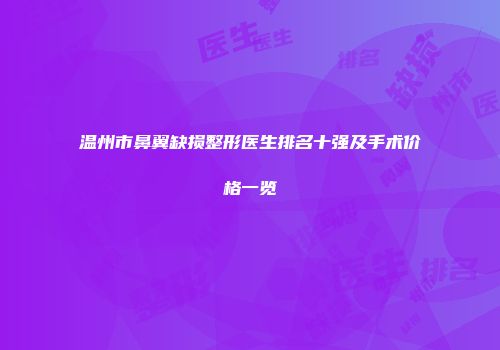 温州市鼻翼缺损整形医生排名十强及手术价格一览