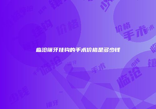 临沧镶牙挂钩的手术价格是多少钱