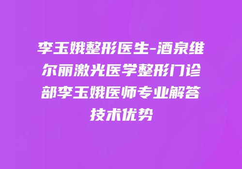 李玉娥整形医生-酒泉维尔丽激光医学整形门诊部李玉娥医师专业解答技术优势