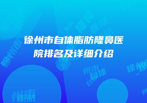 徐州市自体脂肪隆鼻医院排名及详细介绍
