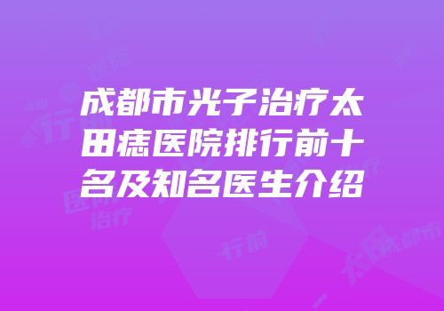 成都市光子治疗太田痣医院排行前十名及知名医生介绍