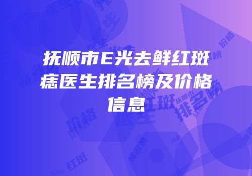 抚顺市E光去鲜红斑痣医生排名榜及价格信息