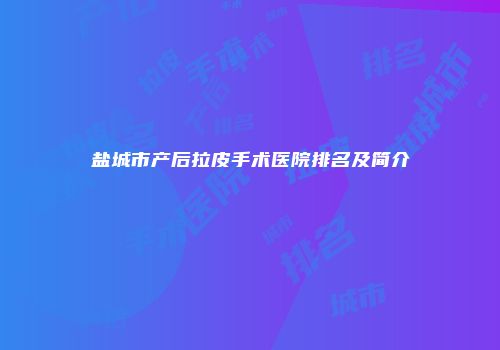 盐城市产后拉皮手术医院排名及简介