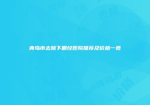 青岛市去除下眼纹医院推荐及价格一览