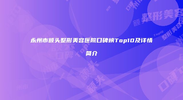 永州市额头整形美容医院口碑榜Top10及详情简介