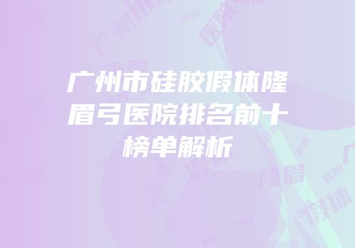 广州市硅胶假体隆眉弓医院排名前十榜单解析