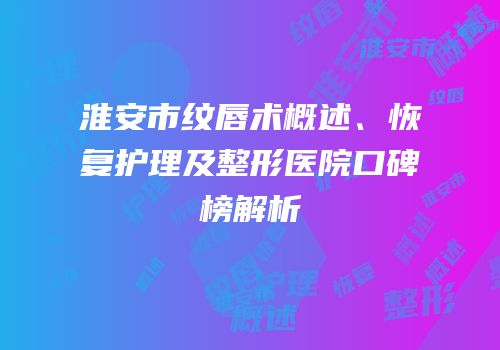 淮安市纹唇术概述、恢复护理及整形医院口碑榜解析
