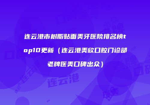 连云港市树脂贴面美牙医院排名榜top10更新（连云港美欣口腔门诊部老牌医美口碑出众）