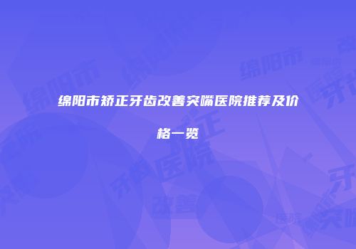 绵阳市矫正牙齿改善突嘴医院推荐及价格一览
